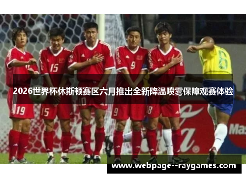2026世界杯休斯顿赛区六月推出全新降温喷雾保障观赛体验