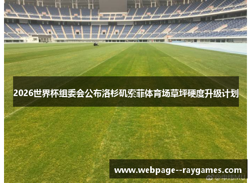 2026世界杯组委会公布洛杉矶索菲体育场草坪硬度升级计划