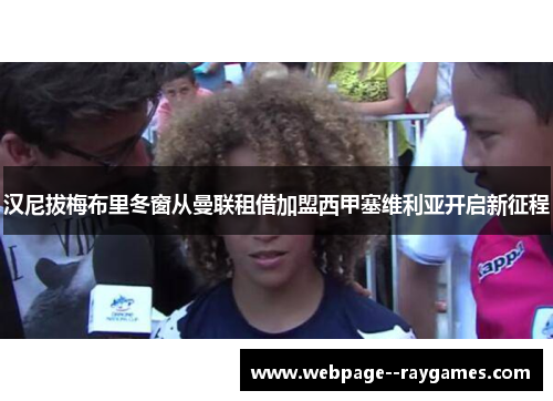 汉尼拔梅布里冬窗从曼联租借加盟西甲塞维利亚开启新征程
